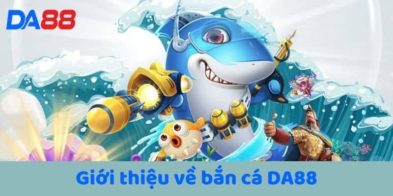 Giới thiệu về bắn cá DA88