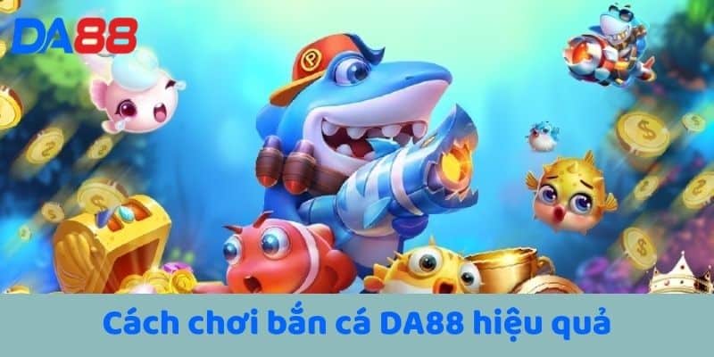 Cách chơi bắn cá DA88 hiệu quả