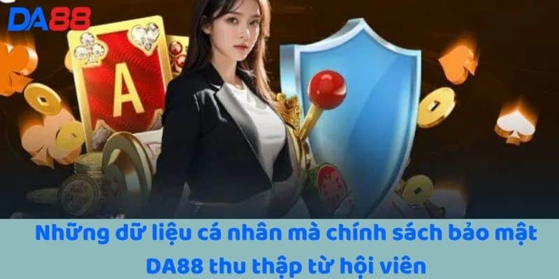 Những dữ liệu cá nhân mà chính sách bảo mật DA88 thu thập từ hội viên