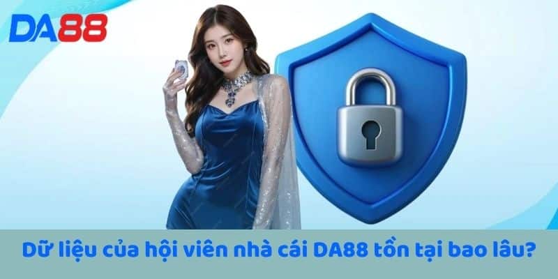 Dữ liệu của hội viên nhà cái DA88 tồn tại bao lâu?