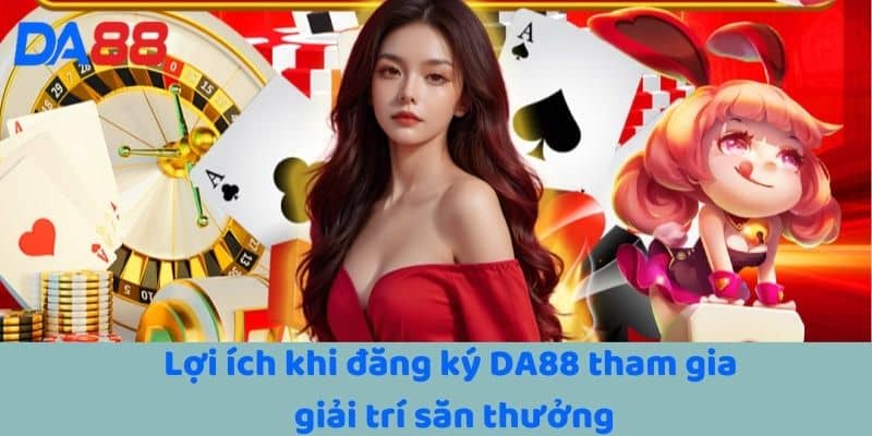 Lợi ích khi đăng ký DA88 tham gia giải trí săn thưởng