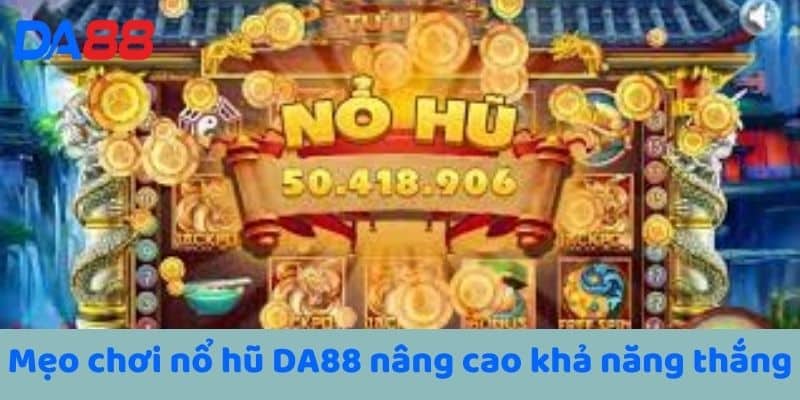 Mẹo chơi nổ hũ DA88 nâng cao khả năng thắng