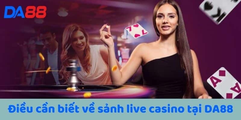 Điều cần biết về sảnh live casino tại DA88