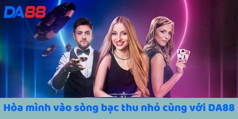 Hòa mình vào sòng bạc thu nhỏ cùng với DA88