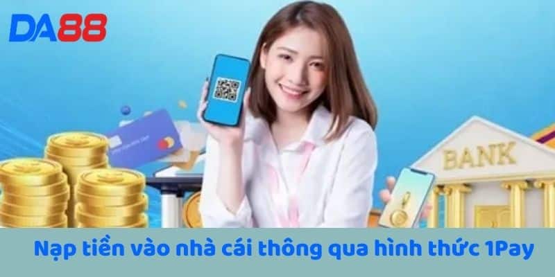 Nạp tiền vào nhà cái thông qua hình thức 1Pay