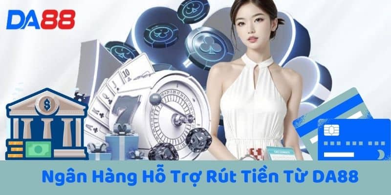 Ngân Hàng Hỗ Trợ Rút Tiền Từ DA88