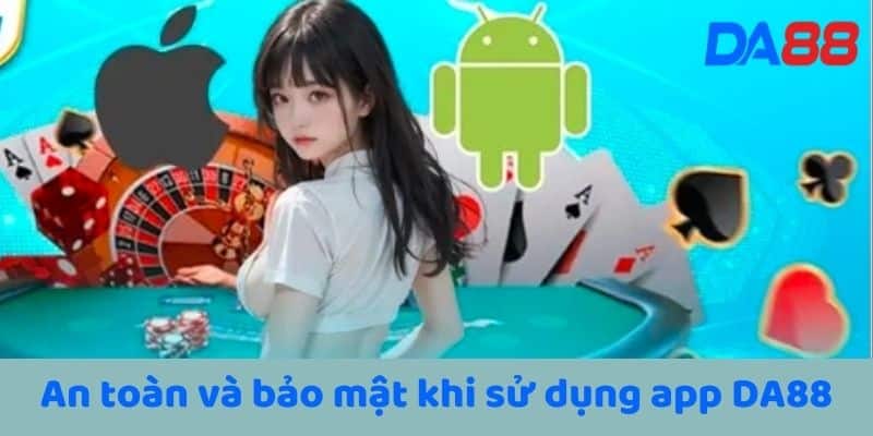 An toàn và bảo mật khi sử dụng app DA88